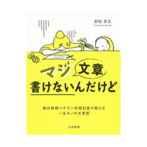 マジ文章書けないんだけど　朝日新聞ベテラン校閲記者が教える一生モノの文章術　前田安正/著