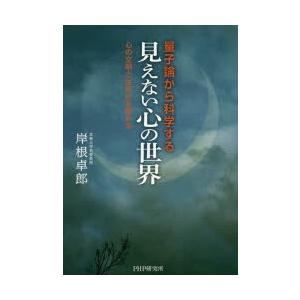 量子論から科学する「見えない心の世界」　心の文明とは何かを極める　岸根卓郎/著