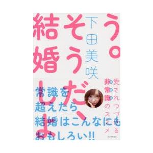 そうだ、結婚しよう。　愛されつづける非常識のススメ　下田美咲/著