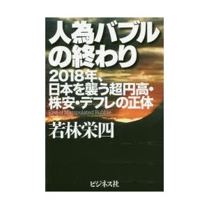 人為バブルの終わり　2018年、日本を襲う超円高・株安・デフレの正体　若林栄四/著