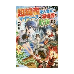 新品本 超越者となったおっさんはマイペースに異世界を散策する 神尾優