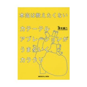 本当は教えたくないカテーテルアブレーションがうまくいくカラクリ　深水誠二/編集