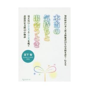 本当の気持ちと出会うとき　知的障がい者入所支援施設30年の実践を語り・伝える　見えないこころとこころ...