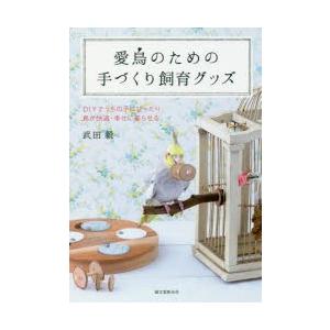 本/愛鳥のための手づくり飼育グッズ　DIYでうちの子にぴったり　鳥が快適・幸せに暮らせる　武田毅/著