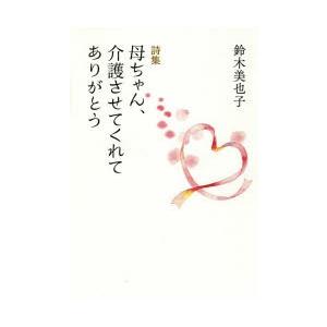 母ちゃん、介護させてくれてありがとう　詩集　鈴木美也子/著