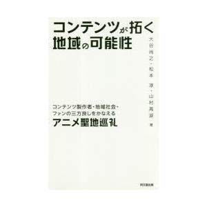 コンテンツが拓く地域の可能性　コンテンツ製作者・地域社会・ファンの三方良しをかなえるアニメ聖地巡礼　...