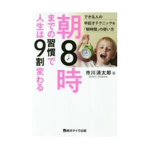 朝8時までの習慣で人生は9割変わる　できる人の早起きテクニック＆「朝時間」の使い方　市川清太郎/著
