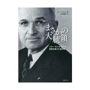 まさかの大統領　ハリー・S・トルーマンと世界を変えた四カ月　A・J・ベイム/著　河内隆弥/訳