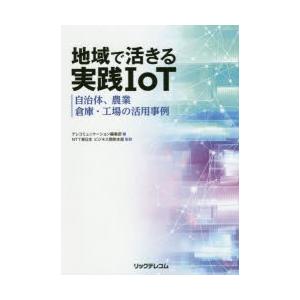 地域で活きる実践IoT　自治体、農業、倉庫・工場の活用事例　テレコミュニケーション編集部/編　NTT...