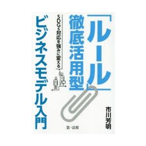 「ルール」徹底活用型ビジネスモデル入門　SDGs対応を強みに変える　市川芳明/著