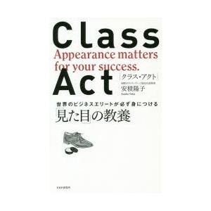 CLASS　ACT　世界のビジネスエリートが必ず身につける「見た目」の教養　安積陽子/著