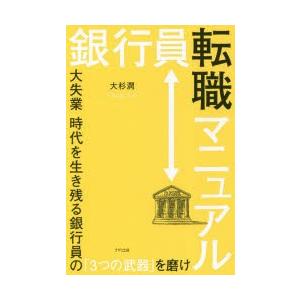 銀行員転職マニュアル　大失業時代を生き残る銀行員の「3つの武器」を磨け　大杉潤/著