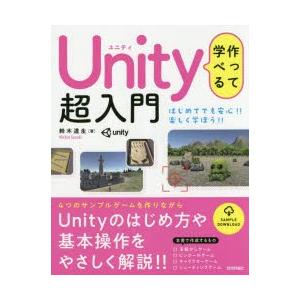 作って学べるUnity超入門　Unityのはじめ方や基本操作をやさしく解説!!　鈴木道生/著