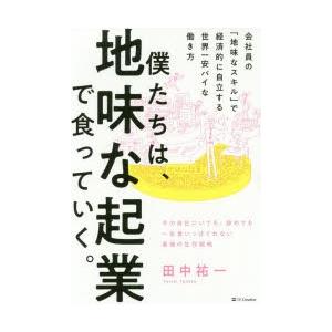 僕たちは、地味な起業で食っていく。　今の会社にいても、辞めても一生食いっぱぐれない最強の生存戦略　田...