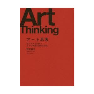 アート思考　ビジネスと芸術で人々の幸福を高める方法　秋元雄史/著