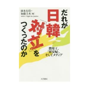 だれが日韓「対立」をつくったのか　徴用工、「慰安婦」、そしてメディア　岡本有佳/編　加藤圭木/編