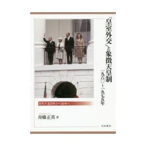 「皇室外交」と象徴天皇制1960〜1975年　昭和天皇訪欧から訪米へ　舟橋正真/著