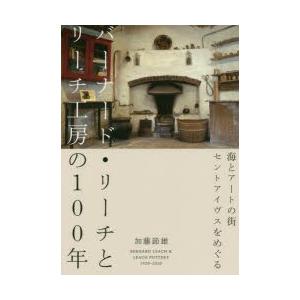 バーナード・リーチとリーチ工房の100年　海とアートの街セントアイヴスをめぐる　加藤節雄/著