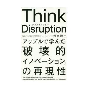 Think　Disruption　アップルで学んだ「破壊的イノベーション」の再現性　河南順一/著