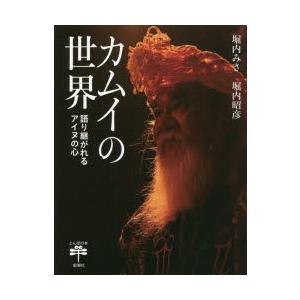 カムイの世界　語り継がれるアイヌの心　堀内みさ/著　堀内昭彦/撮影