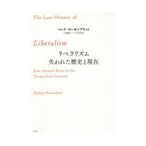 リベラリズム失われた歴史と現在　ヘレナ・ローゼンブラット/著　三牧聖子/訳　川上洋平/訳　古田拓也/訳　長野晃/訳