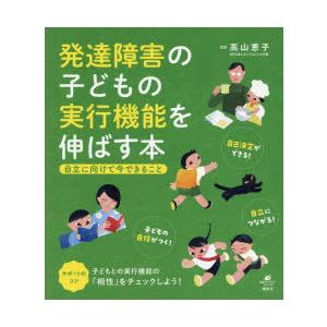 発達障害の子どもの実行機能を伸ばす本　自立に向けて今できること　高山恵子/監修