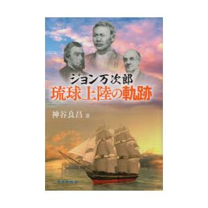 ジョン万次郎琉球上陸の軌跡　神谷良昌/著