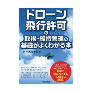 ドローン飛行許可の取得・維持管理の基礎がよくわかる本　佐々木慎太郎/著