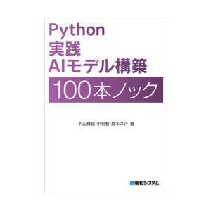 Python実践AIモデル構築100本ノック　下山輝昌/著　中村智/著　高木洋介/著