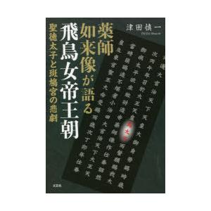 薬師如来像が語る飛鳥女帝王朝　聖徳太子と斑鳩宮の悲劇　津田慎一/著