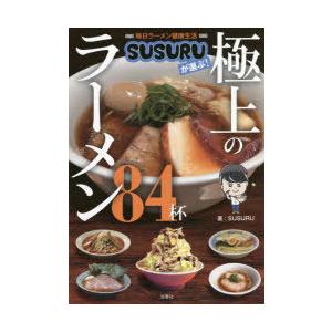 毎日ラーメン健康生活SUSURUが選ぶ!極上のラーメン84杯　SUSURU/著