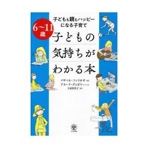 子どもの気持ちがわかる本　子どもも親もハッピーになる子育て　6〜11歳　イザベル・フィリオザ/著　ア...