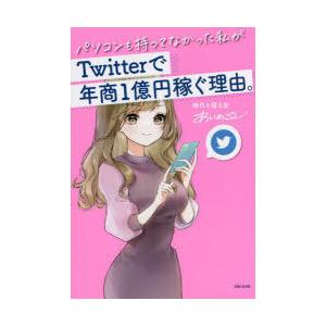 パソコンも持ってなかった私がTwitterで年商1億円稼ぐ理由。　あいめこ/著