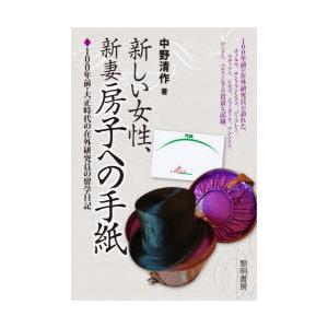 新しい女性、新妻房子への手紙　100年前・大正時代の在外研究員の留学日記　中野清作/著　中野清弘/編...