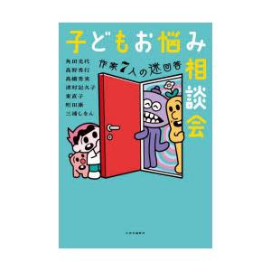 子どもお悩み相談会　作家7人の迷回答　角田光代/著　高野秀行/著　高橋秀実/著　津村記久子/著　東直...