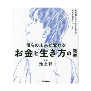 僕らの未来が変わるお金と生き方の教室　君が君らしく生きるために伝えておきたいこと　池上彰/監修
