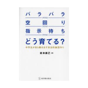 「バラバラクラス」「空回りクラス」「指示待ちクラス」どう育てる?　中学生が自ら動き出す自治的集団作り　岩本直己/著