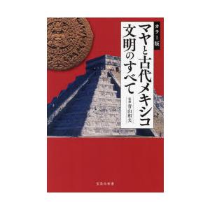 マヤと古代メキシコ文明のすべて　カラー版　青山和夫/監修