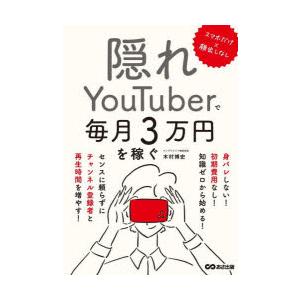 隠れYouTuberで毎月3万円を稼ぐ　スマホだけ×顔出しなし　木村博史/著