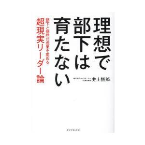 理想で部下は育たない　部下と部門の成果を高める超現実リーダー論　井上恒郎/著