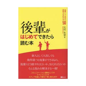 後輩がはじめてできたら読む本　先輩として自分も成長できる伝え方50　北村朱里/著