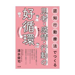 認知行動療法でつくる思考・感情・行動の好循環　柔軟になるしなやかになる　清水栄司/著