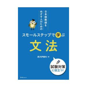 日本語教師をめざす人のためのスモールステップで学ぶ文法　原沢伊都夫/著