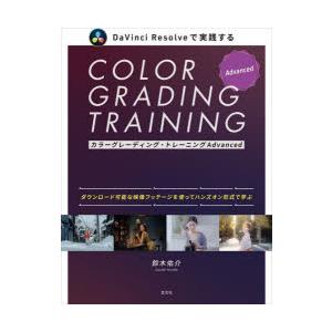 カラーグレーディング・トレーニングAdvanced　DaVinci　Resolveで実践する　そのまま作品に活かせる実践的テクニックをハンズオン形式で学ぶ　鈴木佑介/著