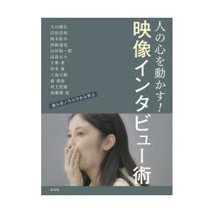 映像インタビュー術　人の心を動かす映像のつくりかた　達人のノウハウから学ぶ　大石健弘/〔ほか述〕