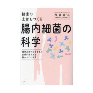 健康の土台をつくる腸内細菌の科学　健康長寿の秘密を追う医師が案内する腸のすごい世界　内藤裕二/著