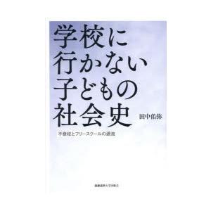 学校に行かない子どもの社会史　不登校とフリースクールの源流　田中佑弥/著｜ドラマ書房Yahoo!店