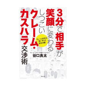 3分で相手が笑顔に変わるしつこいクレーム・カスハラ交渉術　クレーム対応は「第一声」が成功の鍵!　谷口...