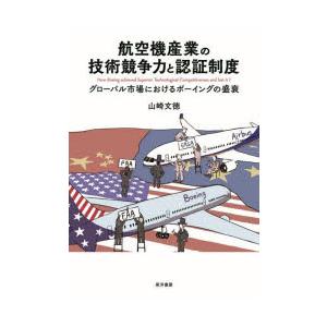 航空機産業の技術競争力と認証制度　グローバル市場におけるボーイングの盛衰　山崎文徳/著