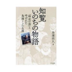 知覧いのちの物語　「特攻の母」と呼ばれた鳥濱トメの生涯　鳥濱明久/著